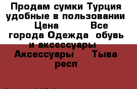 Продам сумки.Турция,удобные в пользовании. › Цена ­ 500 - Все города Одежда, обувь и аксессуары » Аксессуары   . Тыва респ.